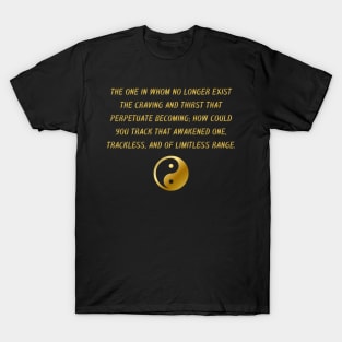 The One In Whom No Longer Exist The Carving And Thirst That Perpetuate Becoming; How could You Track That Awakened One, Trackless, And of Limitless Range. T-Shirt